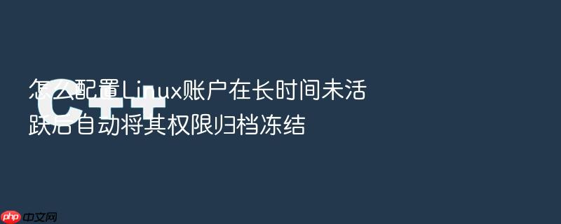 怎么配置linux账户在长时间未活跃后自动将其权限归档冻结