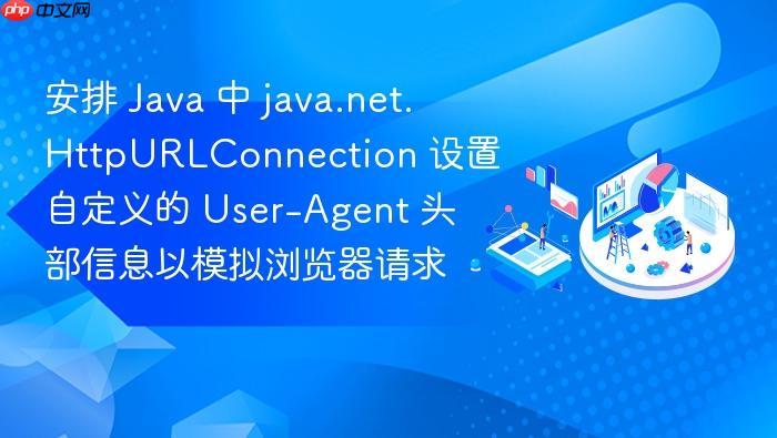 安排 java 中 java.net.httpurlconnection 设置自定义的 user-agent 头部信息以模拟浏览器请求