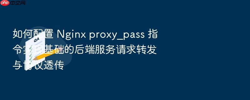 如何配置 nginx proxy_pass 指令实现基础的后端服务请求转发与协议透传