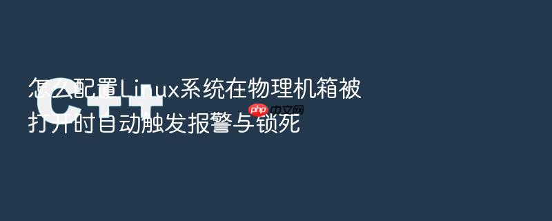 怎么配置linux系统在物理机箱被打开时自动触发报警与锁死