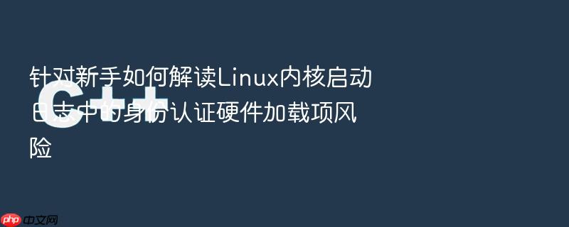 针对新手如何解读linux内核启动日志中的身份认证硬件加载项风险