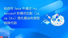如何在 java 中通过 instanceof 的模式匹配(java 16+)简化复杂的类型转换代码