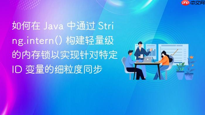 如何在 java 中通过 string.intern() 构建轻量级的内存锁以实现针对特定 id 变量的细粒度同步