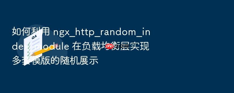 如何利用 ngx_http_random_index_module 在负载均衡层实现多套模版的随机展示