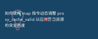 如何使用 map 指令动态调整 proxy_cache_valid 以应对静态资源的突发热度