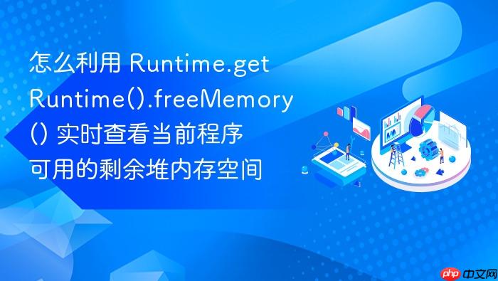 怎么利用 runtime.getruntime().freememory() 实时查看当前程序可用的剩余堆内存空间