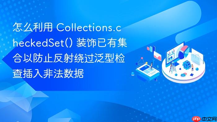 怎么利用 collections.checkedset() 装饰已有集合以防止反射绕过泛型检查插入非法数据