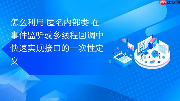 怎么利用 匿名内部类 在事件监听或多线程回调中快速实现接口的一次性定义