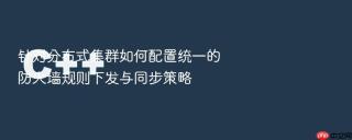 针对分布式集群如何配置统一的防火墙规则下发与同步策略
