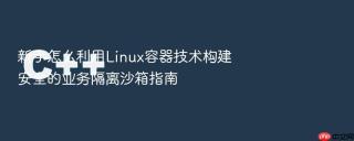 新手怎么利用linux容器技术构建安全的业务隔离沙箱指南