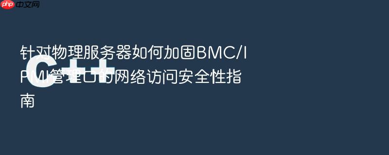 针对物理服务器如何加固bmc/ipmi管理口的网络访问安全性指南