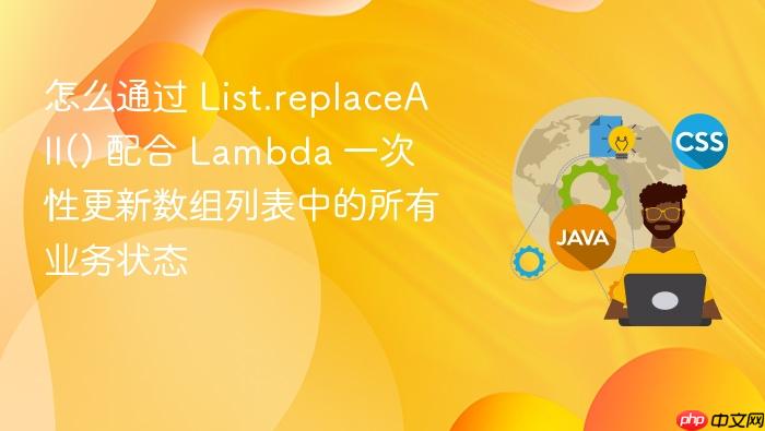 怎么通过 list.replaceall() 配合 lambda 一次性更新数组列表中的所有业务状态