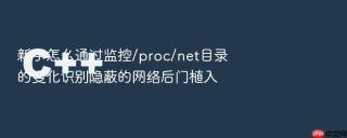 新手怎么通过监控/proc/net目录的变化识别隐蔽的网络后门植入