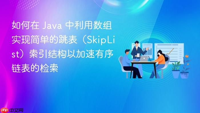 如何在 java 中利用数组实现简单的跳表(skiplist)索引结构以加速有序链表的检索
