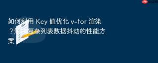 如何利用 key 值优化 v-for 渲染？解决复杂列表数据抖动的性能方案