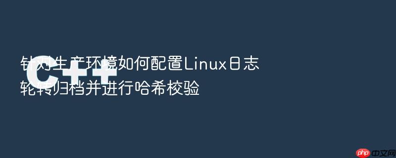 针对生产环境如何配置linux日志轮转归档并进行哈希校验