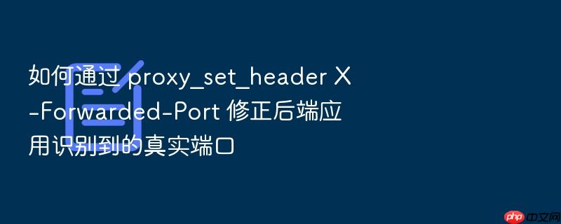 如何通过 proxy_set_header x-forwarded-port 修正后端应用识别到的真实端口
