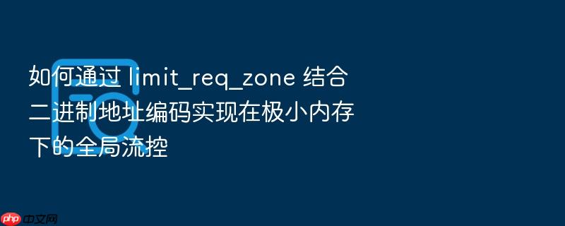 如何通过 limit_req_zone 结合二进制地址编码实现在极小内存下的全局流控