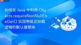 如何在 java 中利用 objects.requirenonnullelseget() 实现带延迟加载逻辑的默认值替换