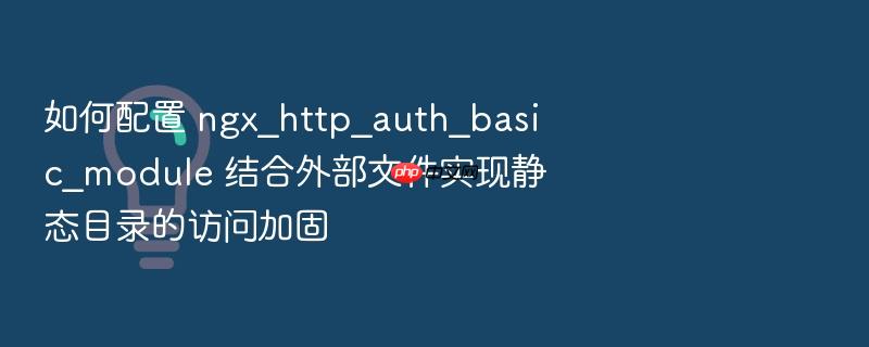 如何配置 ngx_http_auth_basic_module 结合外部文件实现静态目录的访问加固