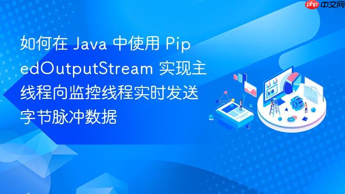 如何在 java 中使用 pipedoutputstream 实现主线程向监控线程实时发送字节脉冲数据