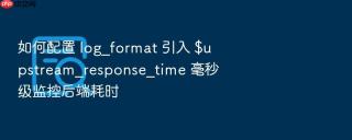 如何配置 log_format 引入 $upstream_response_time 毫秒级监控后端耗时