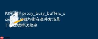 如何通过 proxy_busy_buffers_size 调优负载均衡在高并发场景下的数据推送效率
