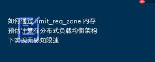 如何通过 limit_req_zone 内存预估计算在分布式负载均衡架构下实现无感知限速