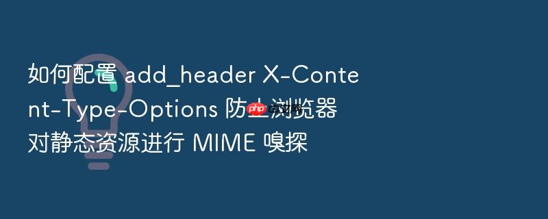 如何配置 add_header x-content-type-options 防止浏览器对静态资源进行 mime 嗅探