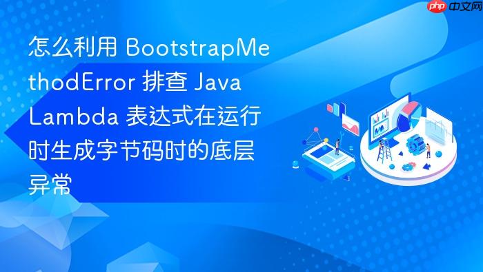 怎么利用 bootstrapmethoderror 排查 java lambda 表达式在运行时生成字节码时的底层异常