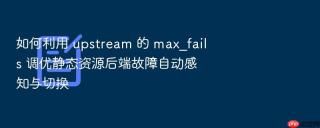 如何利用 upstream 的 max_fails 调优静态资源后端故障自动感知与切换