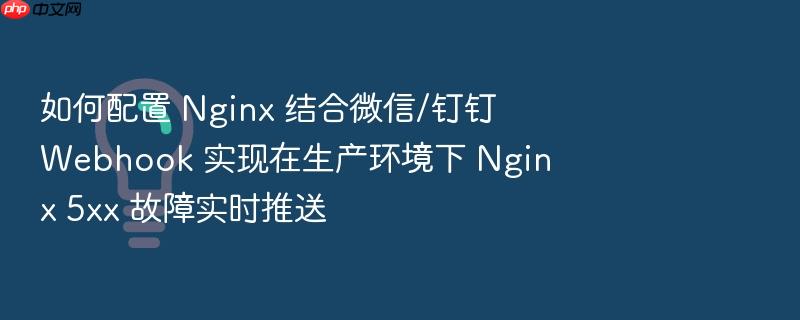 如何配置 nginx 结合微信/钉钉 webhook 实现在生产环境下 nginx 5xx 故障实时推送