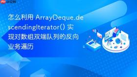 怎么利用 arraydeque.descendingiterator() 实现对数组双端队列的反向业务遍历
