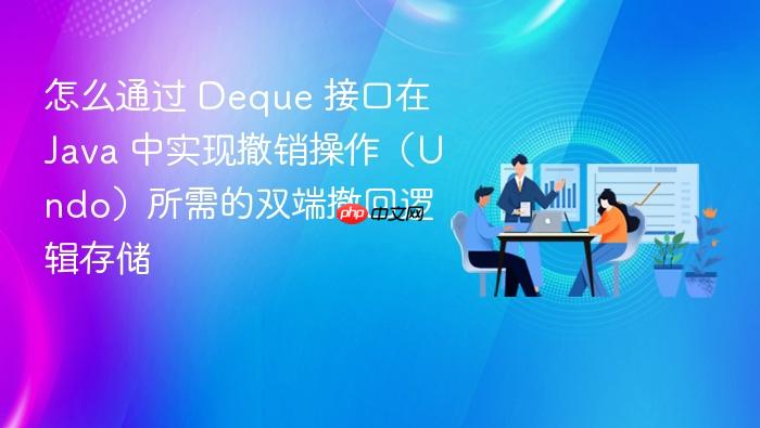 怎么通过 deque 接口在 java 中实现撤销操作(undo)所需的双端撤回逻辑存储