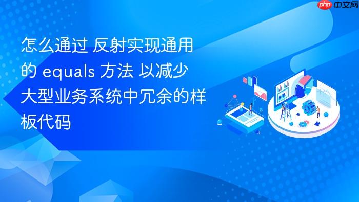 怎么通过 反射实现通用的 equals 方法 以减少大型业务系统中冗余的样板代码