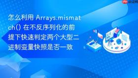 怎么利用 arrays.mismatch() 在不反序列化的前提下快速判定两个大型二进制变量快照是否一致
