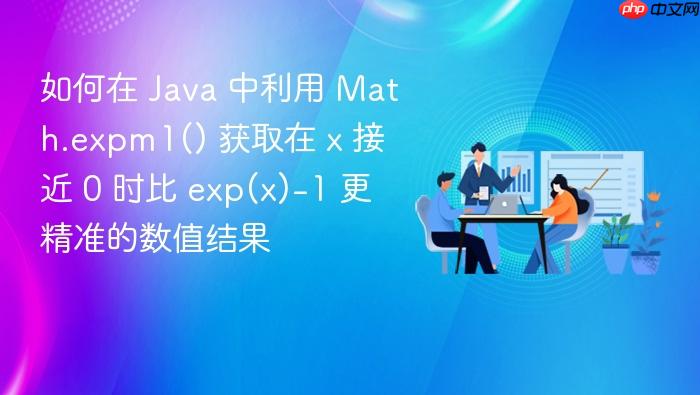 如何在 java 中利用 math.expm1() 获取在 x 接近 0 时比 exp(x)-1 更精准的数值结果