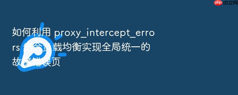 如何利用 proxy_intercept_errors 结合负载均衡实现全局统一的故障错误页