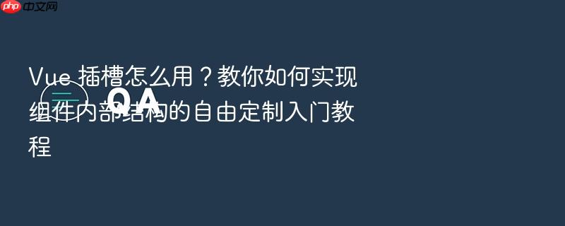 vue 插槽怎么用？教你如何实现组件内部结构的自由定制入门教程
