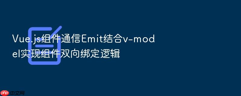 vue.js组件通信emit结合v-model实现组件双向绑定逻辑