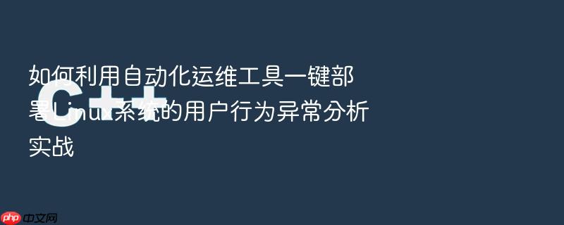 如何利用自动化运维工具一键部署linux系统的用户行为异常分析实战