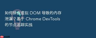 如何排查虚拟 dom 导致的内存泄漏？基于 chrome devtools 的节点追踪实战