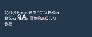 如何给 props 设置自定义校验函数?validator 属性的高级实战教程
