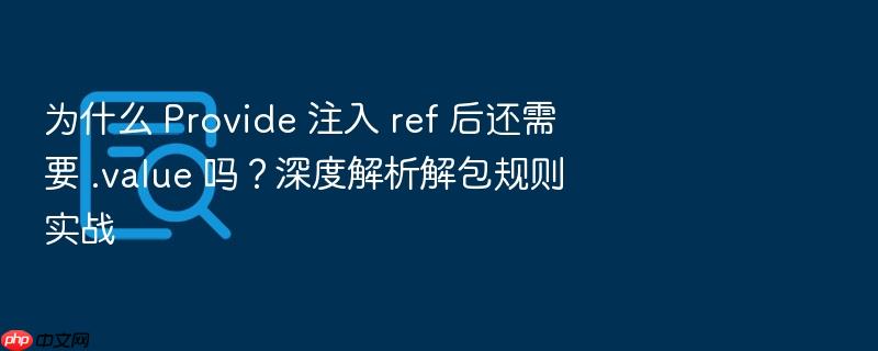 为什么 provide 注入 ref 后还需要 .value 吗?深度解析解包规则实战