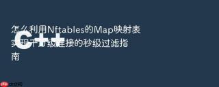 怎么利用nftables的map映射表实现千万级连接的秒级过滤指南