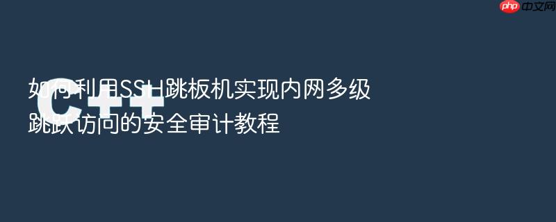 如何利用ssh跳板机实现内网多级跳跃访问的安全审计教程