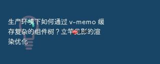 生产环境下如何通过 v-memo 缓存复杂的组件树?立竿见影的渲染优化
