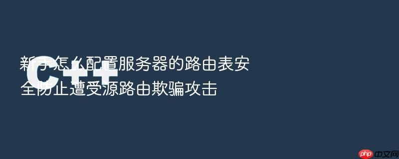 新手怎么配置服务器的路由表安全防止遭受源路由欺骗攻击
