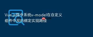 vue.js指令系统v-model在自定义组件中双向绑定实现路径