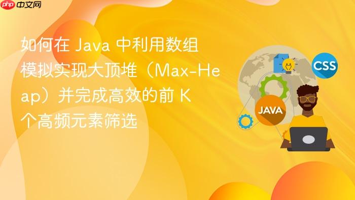 如何在 java 中利用数组模拟实现大顶堆(max-heap)并完成高效的前 k 个高频元素筛选